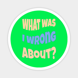 What Was I Wrong About? Magnet